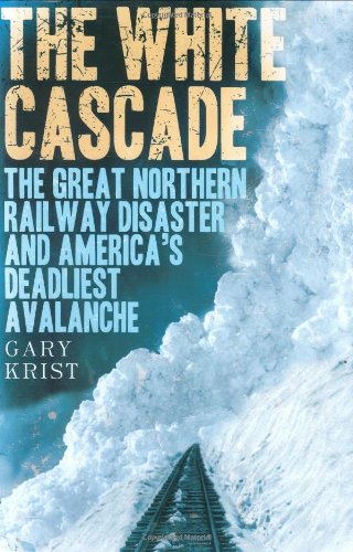 The White Cascade: The Great Northern Railway Disaster and America's Deadliest Avalanche